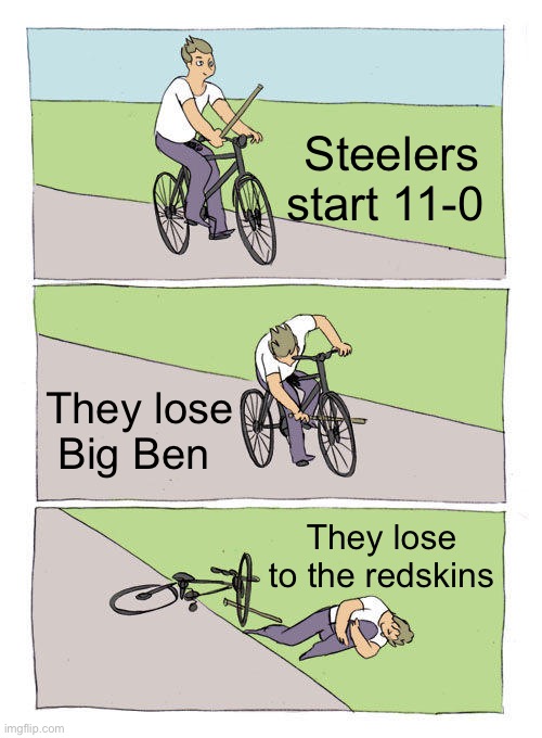 Ik theyre Washington football team but ima still call them redskins | Steelers start 11-0; They lose Big Ben; They lose to the redskins | image tagged in memes,bike fall | made w/ Imgflip meme maker