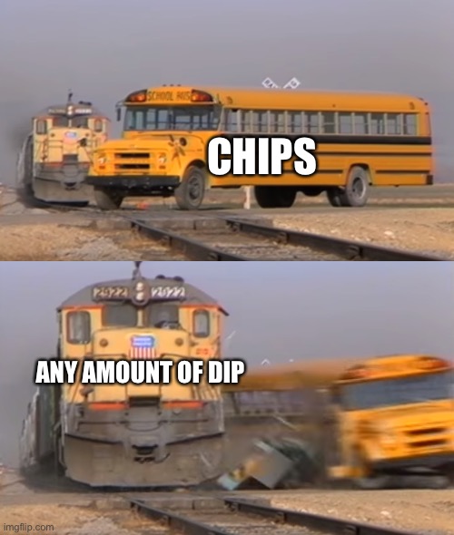 Weak chips | CHIPS; ANY AMOUNT OF DIP | image tagged in a train hitting a school bus,chips and dip,chips,weak,dip | made w/ Imgflip meme maker