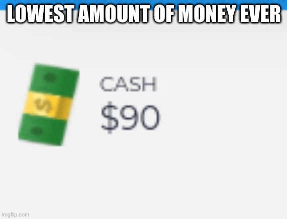 90 | LOWEST AMOUNT OF MONEY EVER | image tagged in 90 | made w/ Imgflip meme maker