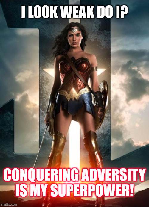 Strong Women in STEM | I LOOK WEAK DO I? CONQUERING ADVERSITY IS MY SUPERPOWER! | image tagged in wonder women,leadership | made w/ Imgflip meme maker