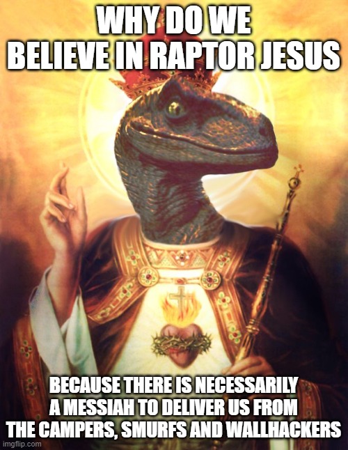 in Raptor we trust | WHY DO WE BELIEVE IN RAPTOR JESUS; BECAUSE THERE IS NECESSARILY A MESSIAH TO DELIVER US FROM THE CAMPERS, SMURFS AND WALLHACKERS | image tagged in raptor jesus | made w/ Imgflip meme maker