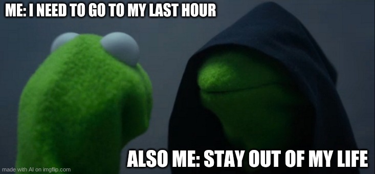 Evil Kermit | ME: I NEED TO GO TO MY LAST HOUR; ALSO ME: STAY OUT OF MY LIFE | image tagged in memes,evil kermit | made w/ Imgflip meme maker