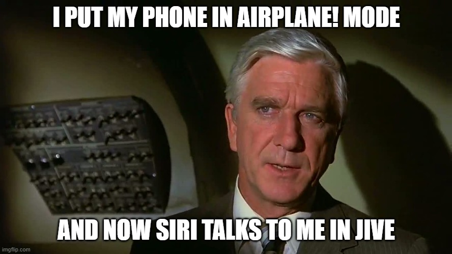 Airplane! | I PUT MY PHONE IN AIRPLANE! MODE; AND NOW SIRI TALKS TO ME IN JIVE | image tagged in airplane | made w/ Imgflip meme maker