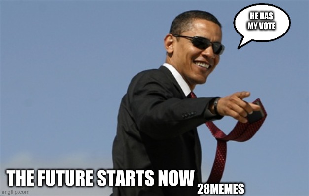 Cool Obama | HE HAS MY VOTE; THE FUTURE STARTS NOW; 28MEMES | image tagged in memes,cool obama | made w/ Imgflip meme maker