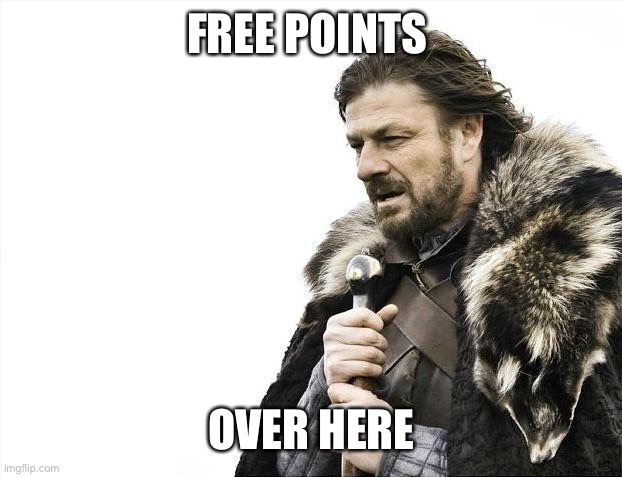 Free | FREE POINTS; OVER HERE | image tagged in memes,brace yourselves x is coming | made w/ Imgflip meme maker