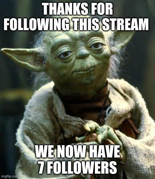 ayy | THANKS FOR FOLLOWING THIS STREAM; WE NOW HAVE 7 FOLLOWERS | image tagged in memes,star wars yoda | made w/ Imgflip meme maker