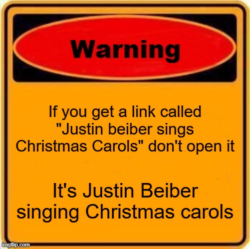Warning Sign Meme | If you get a link called "Justin beiber sings Christmas Carols" don't open it; It's Justin Beiber singing Christmas carols | image tagged in memes,warning sign | made w/ Imgflip meme maker