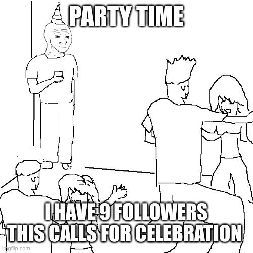 Trust me, I do! | PARTY TIME; I HAVE 9 FOLLOWERS THIS CALLS FOR CELEBRATION | image tagged in i wish i was at home,trust me | made w/ Imgflip meme maker