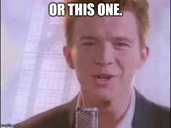 rick roll | OR THIS ONE. | image tagged in rick roll | made w/ Imgflip meme maker