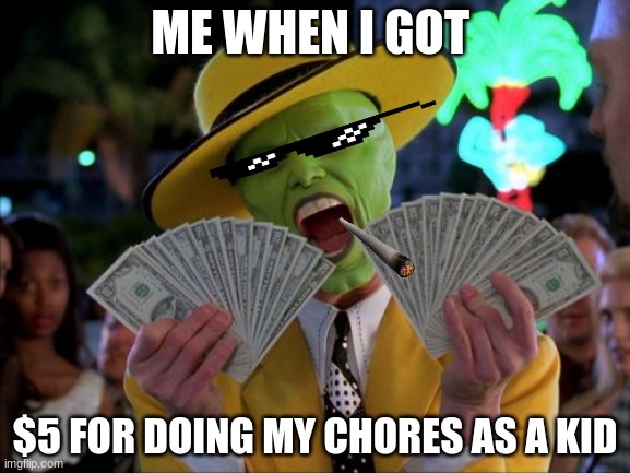 Money Money Meme | ME WHEN I GOT; $5 FOR DOING MY CHORES AS A KID | image tagged in memes,money money | made w/ Imgflip meme maker