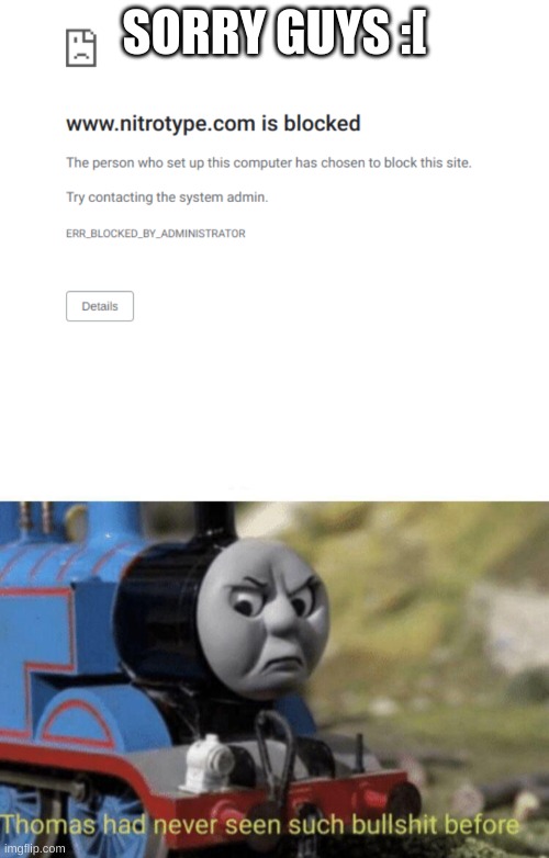 aw man... | SORRY GUYS :[ | image tagged in thomas had never seen such bullshit before | made w/ Imgflip meme maker