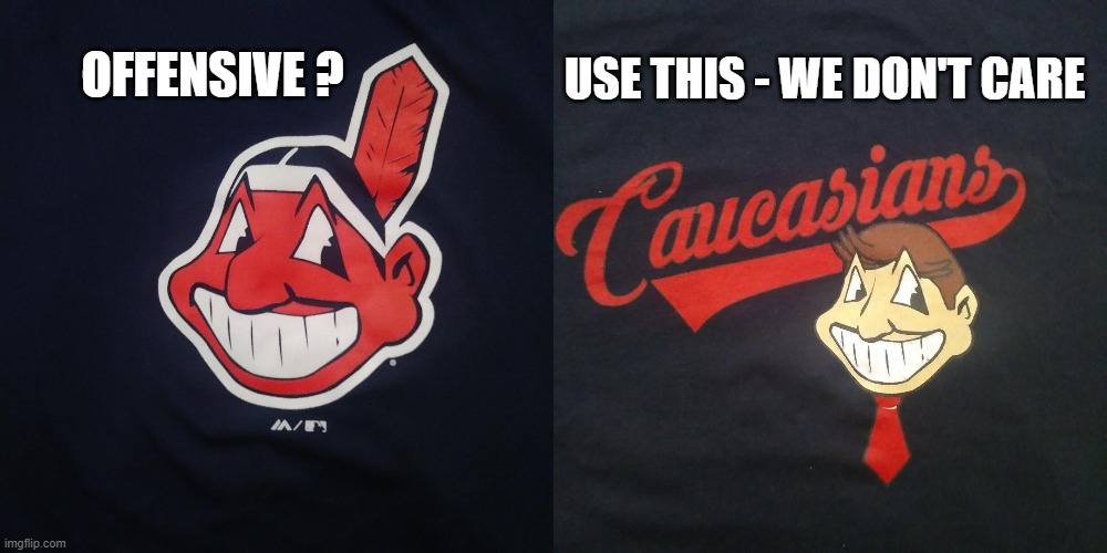 pc indian | USE THIS - WE DON'T CARE; OFFENSIVE ? | image tagged in pc,cleveland indians,chief wahoo,offensive,offended,stupidity | made w/ Imgflip meme maker