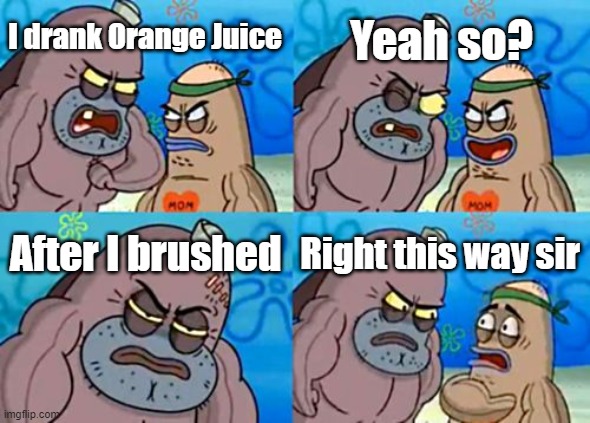 How Tough Are You | Yeah so? I drank Orange Juice; After I brushed; Right this way sir | image tagged in memes,how tough are you | made w/ Imgflip meme maker