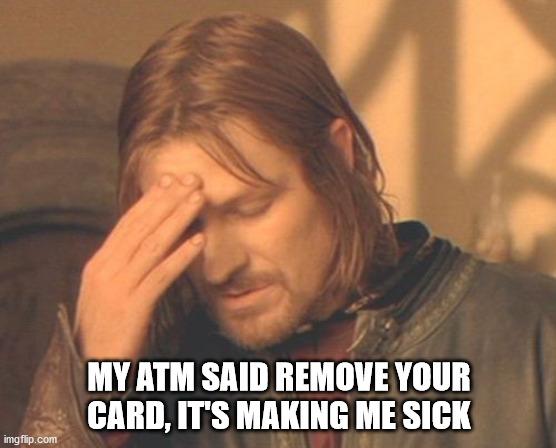 Frustrated Boromir | MY ATM SAID REMOVE YOUR CARD, IT'S MAKING ME SICK | image tagged in memes,frustrated boromir | made w/ Imgflip meme maker