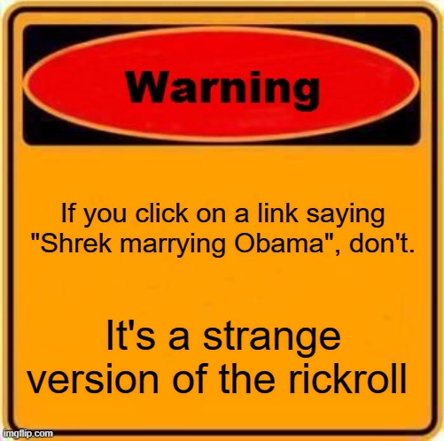 Warning Sign | If you click on a link saying "Shrek marrying Obama", don't. It's a strange version of the rickroll | image tagged in memes,warning sign | made w/ Imgflip meme maker