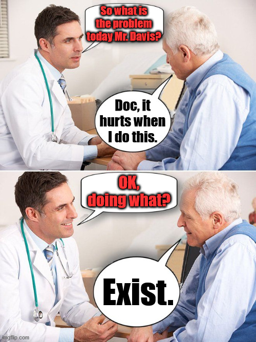 The older you get, the more you understand. | So what is the problem today Mr. Davis? Doc, it hurts when I do this. OK, doing what? Exist. | image tagged in doctor news,existence | made w/ Imgflip meme maker
