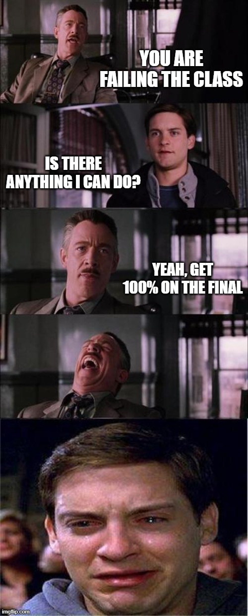 Failing Class Before Finals | YOU ARE FAILING THE CLASS; IS THERE ANYTHING I CAN DO? YEAH, GET 100% ON THE FINAL | image tagged in memes,peter parker cry,finals | made w/ Imgflip meme maker
