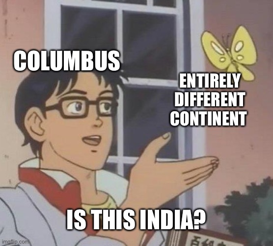 Is This A Pigeon | COLUMBUS; ENTIRELY DIFFERENT CONTINENT; IS THIS INDIA? | image tagged in memes,is this a pigeon,is this india,columbus,americas | made w/ Imgflip meme maker