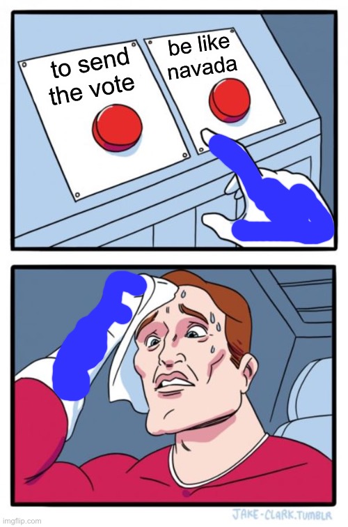 Two Buttons | be like navada; to send the vote | image tagged in memes,two buttons | made w/ Imgflip meme maker
