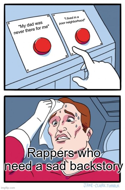 Two Buttons | "I lived in a poor neighborhood"; "My dad was never there for me"; Rappers who need a sad backstory | image tagged in memes,two buttons | made w/ Imgflip meme maker