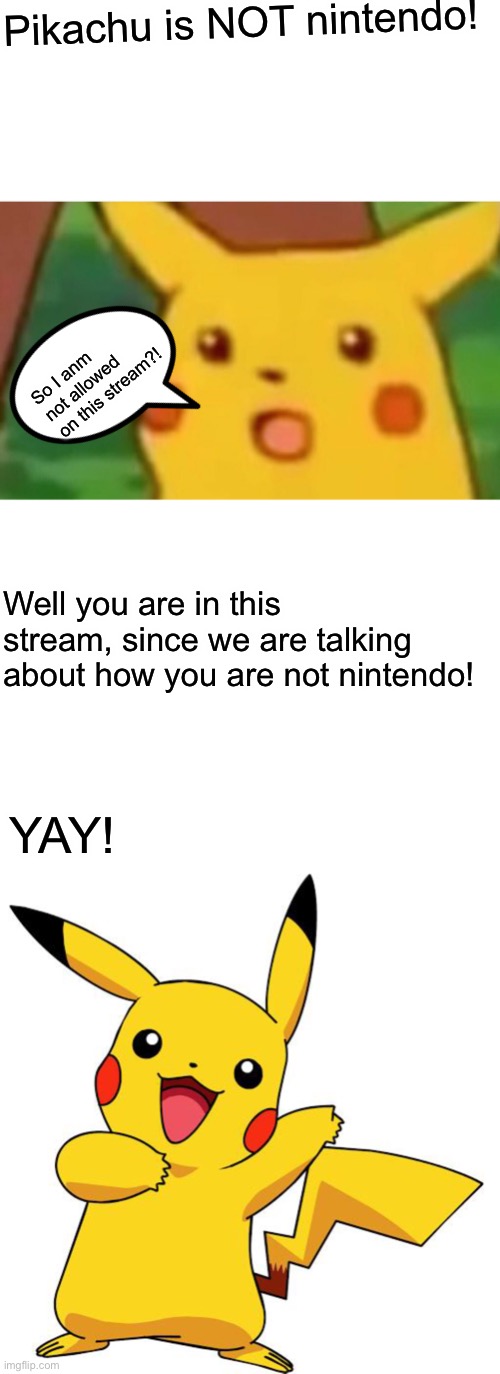 Pikachu is not nintendo (sadly) | Pikachu is NOT nintendo! So I anm not allowed on this stream?! Well you are in this stream, since we are talking about how you are not nintendo! YAY! | image tagged in memes,surprised pikachu,blank white template,pikachu | made w/ Imgflip meme maker