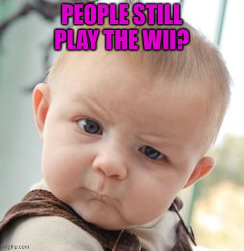 Skeptical Baby Meme | PEOPLE STILL PLAY THE WII? | image tagged in memes,skeptical baby | made w/ Imgflip meme maker
