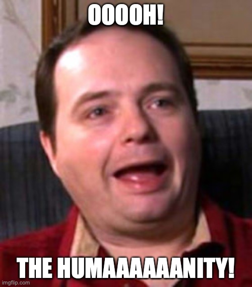 dick the birthday boy | OOOOH! THE HUMAAAAAANITY! | image tagged in rich evans,oh the humanity,dick the birthday boy | made w/ Imgflip meme maker