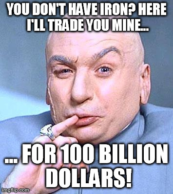 YOU DON'T HAVE IRON? HERE I'LL TRADE YOU MINE... ... FOR 100 BILLION DOLLARS! | made w/ Imgflip meme maker