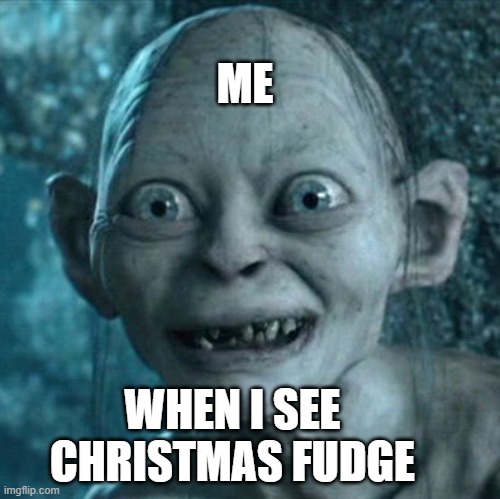 Gollum Meme | ME; WHEN I SEE CHRISTMAS FUDGE | image tagged in memes,gollum | made w/ Imgflip meme maker