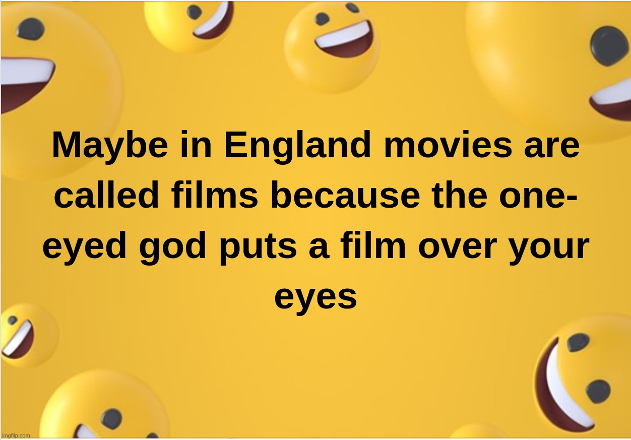 Maybe in England movies are called films because the one-eyed god puts a film over your eyes | image tagged in movies,film,tv,eyes,illuminati,one eyed god | made w/ Imgflip meme maker
