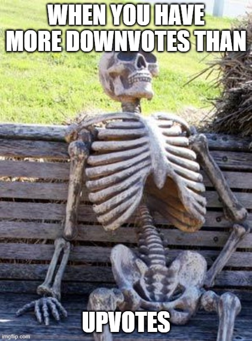 Waiting Skeleton | WHEN YOU HAVE MORE DOWNVOTES THAN; UPVOTES | image tagged in memes,waiting skeleton | made w/ Imgflip meme maker
