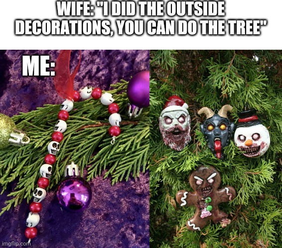 LOOKS GOOD TO ME | WIFE: "I DID THE OUTSIDE DECORATIONS, YOU CAN DO THE TREE"; ME: | image tagged in christmas tree,halloween,christmas | made w/ Imgflip meme maker