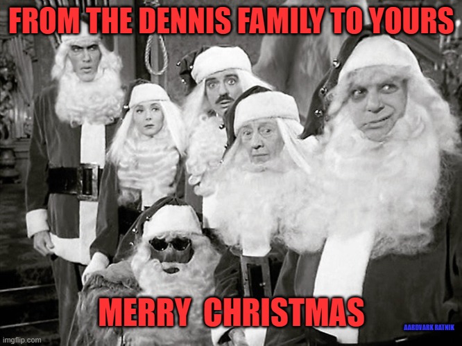 Merry Christmas from the Dennis clan | FROM THE DENNIS FAMILY TO YOURS; MERRY  CHRISTMAS; AARDVARK RATNIK | image tagged in merry christmas,addams family,funny memes,santa claus,happy holidays | made w/ Imgflip meme maker