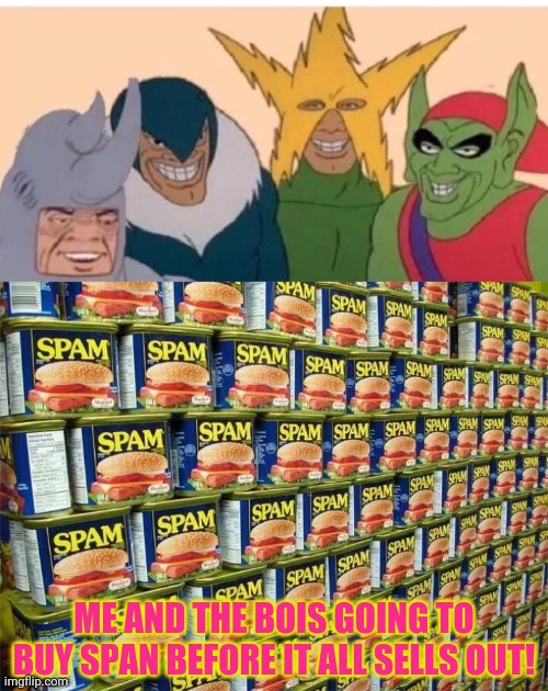 Spam spam spam! | ME AND THE BOIS GOING TO BUY SPAN BEFORE IT ALL SELLS OUT! | image tagged in memes,me and the boys,spam,get to the store | made w/ Imgflip meme maker