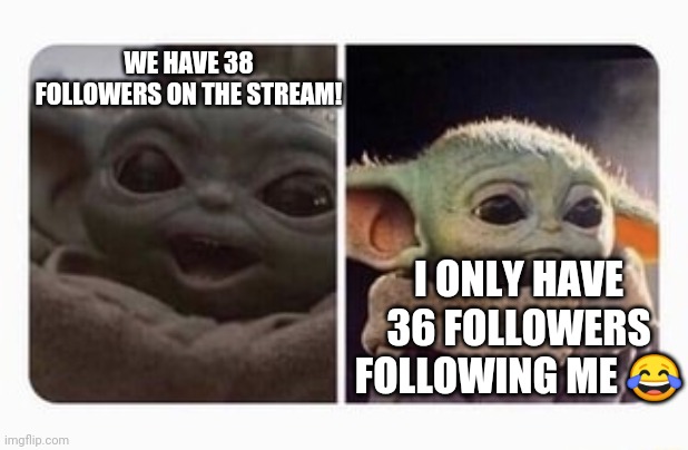 Big happy, big sad | WE HAVE 38 FOLLOWERS ON THE STREAM! I ONLY HAVE 36 FOLLOWERS FOLLOWING ME 😂 | image tagged in baby yoda,mandalorian,followers,follow me | made w/ Imgflip meme maker