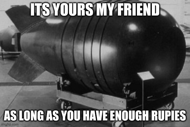 Nuclear Bomb | ITS YOURS MY FRIEND; AS LONG AS YOU HAVE ENOUGH RUPIES | image tagged in nuclear bomb | made w/ Imgflip meme maker