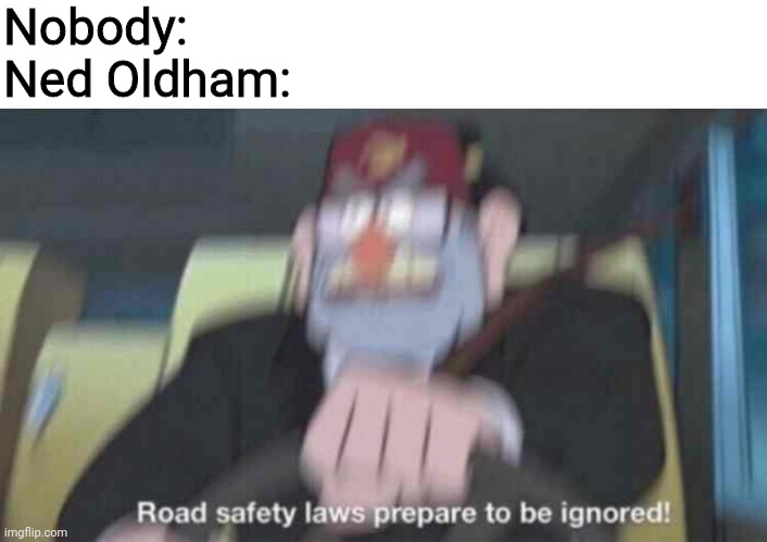 Road safety laws prepare to be ignored! | Nobody:
Ned Oldham: | image tagged in road safety laws prepare to be ignored | made w/ Imgflip meme maker
