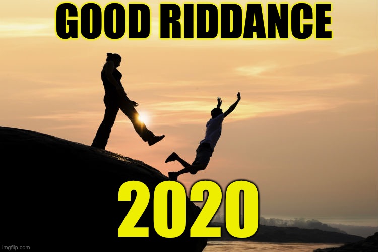 Good riddance 2020 | GOOD RIDDANCE; 2020 | image tagged in 2020,happy new year,new year's eve,funny,memes,2021 | made w/ Imgflip meme maker