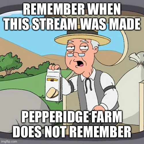 Pepperidge Farm Remembers | REMEMBER WHEN THIS STREAM WAS MADE; PEPPERIDGE FARM DOES NOT REMEMBER | image tagged in memes,pepperidge farm remembers | made w/ Imgflip meme maker