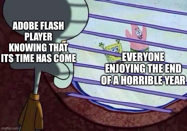 Even though Adobe flash is gone, many of the websites and games that used it are being reprogrammed with HTML 5. | ADOBE FLASH PLAYER KNOWING THAT ITS TIME HAS COME; EVERYONE ENJOYING THE END OF A HORRIBLE YEAR | image tagged in squidward window,adobe flash,rip adobe flash,end of 2020,memes,spongebob | made w/ Imgflip meme maker
