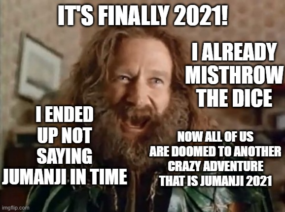 What Year Is It Meme | IT'S FINALLY 2021! I ALREADY MISTHROW THE DICE; I ENDED UP NOT SAYING JUMANJI IN TIME; NOW ALL OF US ARE DOOMED TO ANOTHER CRAZY ADVENTURE THAT IS JUMANJI 2021 | image tagged in memes,what year is it,2021,jumanji | made w/ Imgflip meme maker