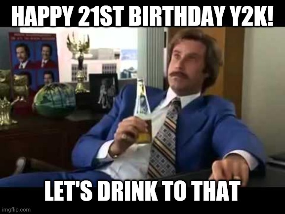 Well That Escalated Quickly | HAPPY 21ST BIRTHDAY Y2K! LET'S DRINK TO THAT | image tagged in memes,y2k,will ferrell | made w/ Imgflip meme maker