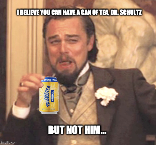 Twisted Tea | I BELIEVE YOU CAN HAVE A CAN OF TEA, DR. SCHULTZ; BUT NOT HIM... | image tagged in twisted tea,leo,django | made w/ Imgflip meme maker