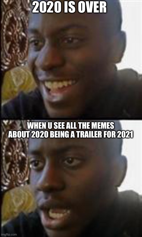 black guy happy sad | 2020 IS OVER; WHEN U SEE ALL THE MEMES ABOUT 2020 BEING A TRAILER FOR 2021 | image tagged in black guy happy sad | made w/ Imgflip meme maker
