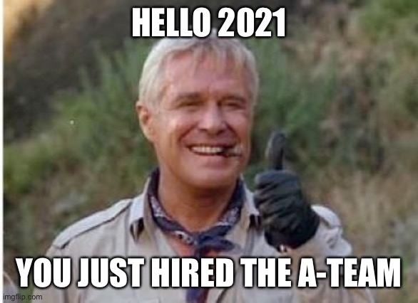 A-Team 2021 | HELLO 2021; YOU JUST HIRED THE A-TEAM | image tagged in hannibal a team | made w/ Imgflip meme maker