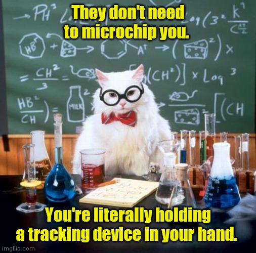 Well,duh. | They don't need to microchip you. You're literally holding a tracking device in your hand. | image tagged in memes,chemistry cat,funny | made w/ Imgflip meme maker