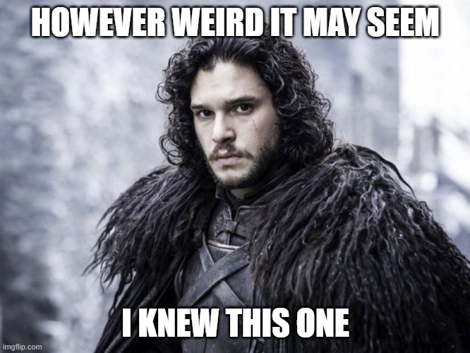 Knew This One | HOWEVER WEIRD IT MAY SEEM; I KNEW THIS ONE | image tagged in jon snow,you know nothing,got | made w/ Imgflip meme maker