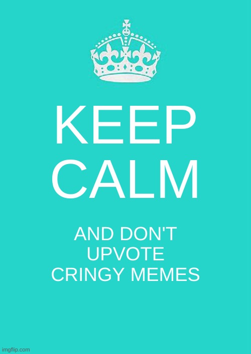 Keep Calm And Carry On Aqua | KEEP CALM; AND DON'T UPVOTE CRINGY MEMES | image tagged in memes,keep calm and carry on aqua | made w/ Imgflip meme maker