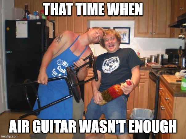 air guitar | THAT TIME WHEN; AIR GUITAR WASN'T ENOUGH | image tagged in jamin,heavy metal,metallica,air guitar,buddies | made w/ Imgflip meme maker