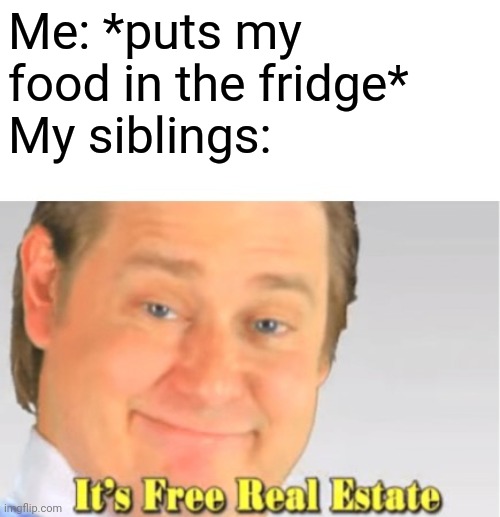 It's Free Real Estate | Me: *puts my food in the fridge*
My siblings: | image tagged in it's free real estate | made w/ Imgflip meme maker